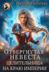Богачева Виктория - Отвергнутая невеста. Целительница на краю империи