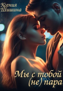 Шишина Ксения - Мы с тобой (не) пара