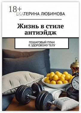Любимова Екатерина - Жизнь в стиле антиэйдж. Пошаговый план к здоровому телу