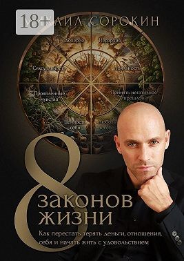 Сорокин Михаил - 8 законов жизни. Как перестать терять деньги, отношения, себя и начать жить с удовольствием