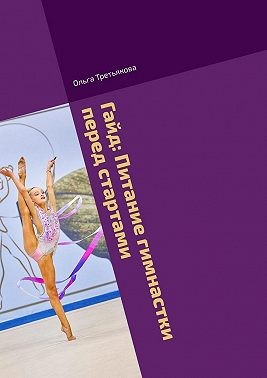 Третьякова Ольга - Гайд: Питание гимнастки перед стартами. Безопасный рацион при повышенных нагрузках