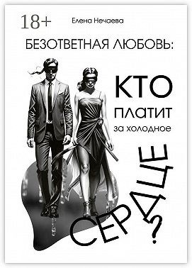 Нечаева Елена - Безответная любовь: кто платит за холодное сердце?