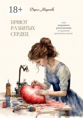 Мадонова Дарья - Приют разбитых сердец. Как пережить расставание и залатать душевные раны