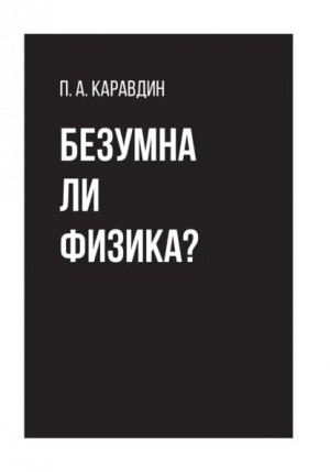 Каравдин Павел - Безумна ли физика?