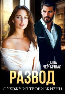 Черничная Даша - Развод. Я ухожу из твоей жизни
