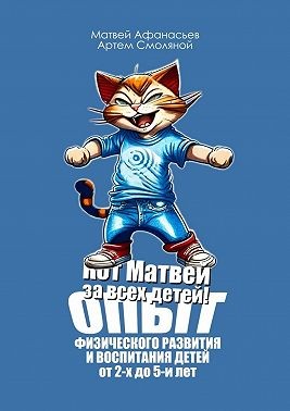 Смоляной Артём - Кот Матвей за всех детей! Опыт физического развития и воспитания детей от 2-х до 5-ти лет. Упражнения на каждый день
