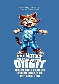 Кот Матвей за всех детей! Опыт физического развития и воспитания детей от 2-х до 5-ти лет. Упражнения на каждый день
