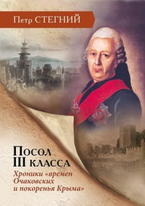 Стегний Пётр - Посол III класса. Хроники «времен Очаковских и покоренья Крыма»