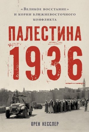 Кесслер Орен - Палестина 1936. «Великое восстание» и корни ближневосточного конфликта