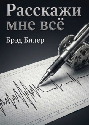 Билер Бред - Расскажи мне всё. Проверенные стратегии агента Секретной службы: как завоевать доверие, узнать правду и найти подход к любому собеседнику