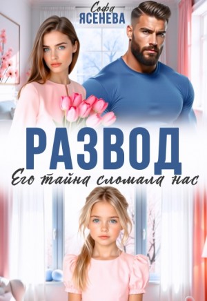 Ясенева Софа - Развод. Его тайна сломала нас