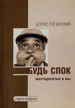 Рогинский Борис, Рогинский Борис - Будь спок! Шестидесятые и мы