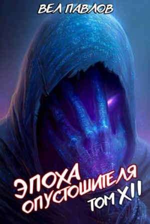 Павлов Вел - Эпоха Опустошителя. Том XII. Часть I