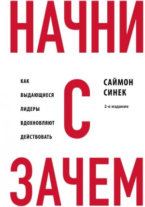 Синек Саймон - Начни с «Зачем?». Как выдающиеся лидеры вдохновляют действовать