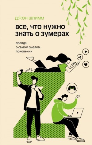 Шлимм Джон - Все, что нужно знать о зумерах. Правда о самом смелом поколении