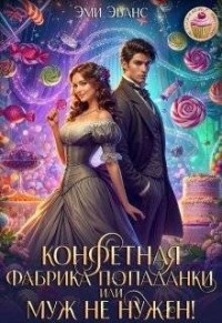 Конфетная фабрика попаданки, или Муж не нужен!