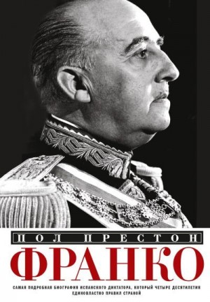Престон Пол - Франко. Самая подробная биография испанского диктатора, который четыре десятилетия единовластно правил страной