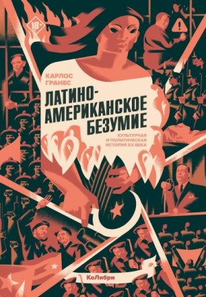 Гранес Карлос - Латиноамериканское безумие: культурная и политическая история XX века