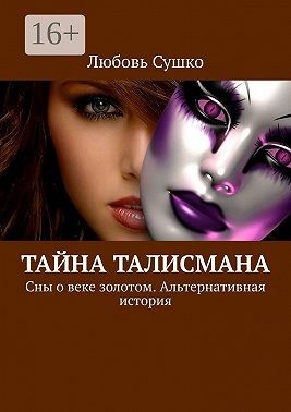 Сушко Любовь - Тайна талисмана. Сны о веке золотом. Альтернативная история