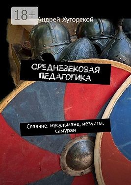 Хуторской Андрей - Средневековая педагогика. Славяне, мусульмане, иезуиты, самураи