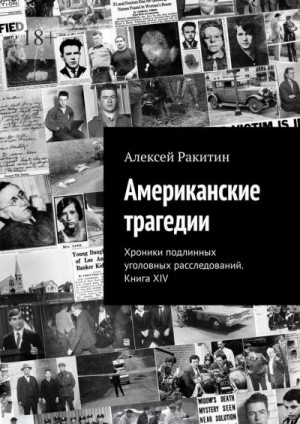 Ракитин Алексей - Американские трагедии. Хроники подлинных уголовных расследований XIX–XX столетий. Книга XIV