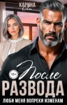 Ли Карина - После развода. Люби меня вопреки изменам