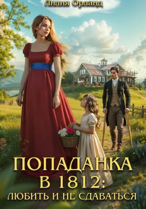 Орланд Лилия - Попаданка в 1812: Любить и не сдаваться