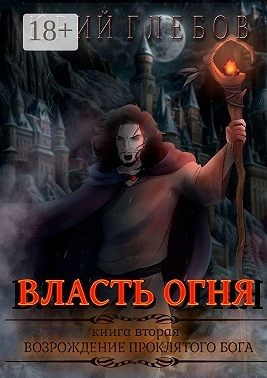 Глебов Юрий - Власть огня. Книга вторая. Возрождение Проклятого Бога
