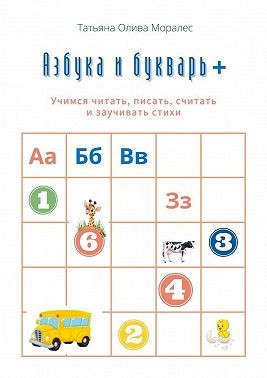 Моралес Татьяна - Азбука и букварь +. Учимся читать, писать, считать и заучивать стихи