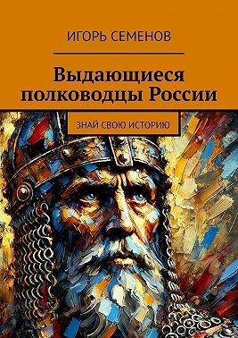 Семёнов Игорь Павлович - Выдающиеся полководцы России. Знай свою историю
