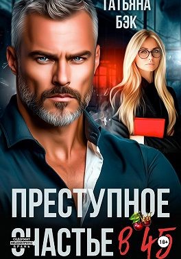 Бэк Татьяна - Преступное счастье в 45