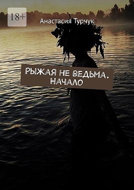 Турчук Анастасия - Рыжая не ведьма. Начало