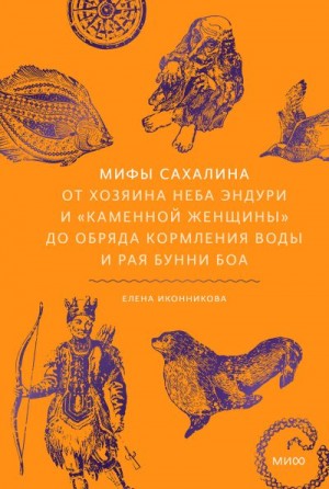 Иконникова Елена - Мифы Сахалина. От Хозяина неба Эндури и «каменной женщины» до обряда кормления воды и рая Бунни Боа