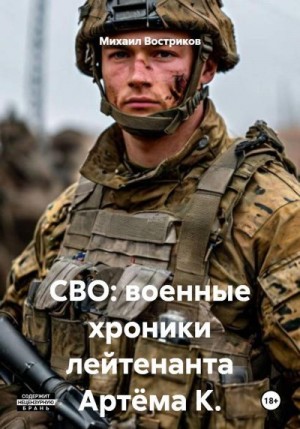 Востриков Михаил - СВО: военные хроники лейтенанта Артёма К.