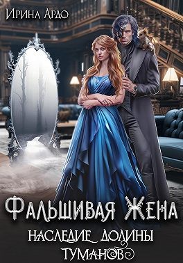 Ардо Ирина - Фальшивая жена. Наследие долины туманов
