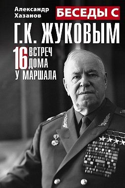 Хазанов Александр - Беседы с Г.К. Жуковым. 16 встреч дома у маршала