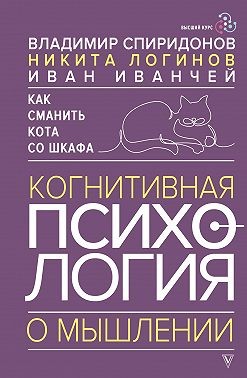 Спиридонов Владимир, Иванчей Иван, Логинов Никита - Как сманить кота со шкафа. Когнитивная психология о мышлении