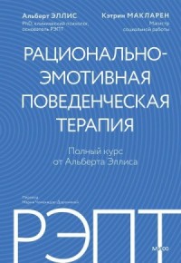 РЭПТ: рационально-эмотивная поведенческая терапия. Полный курс от Альберта Эллиса