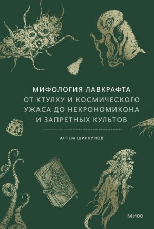 Ширкунов Артем - Мифология Лавкрафта. От Ктулху и космического ужаса до «Некрономикона» и запретных культов