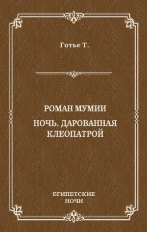 Готье Теофиль - Роман мумии. Ночь, дарованная Клеопатрой