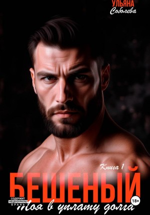 Соболева Ульяна - Бешеный. Моя в уплату долга
