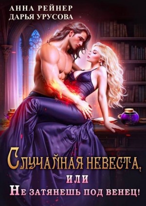 Урусова Дарья, Рейнер Анна - Случайная невеста, или Не затянешь под венец!