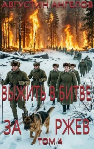 Ангелов Августин - Выжить в битве за Ржев. Том 4