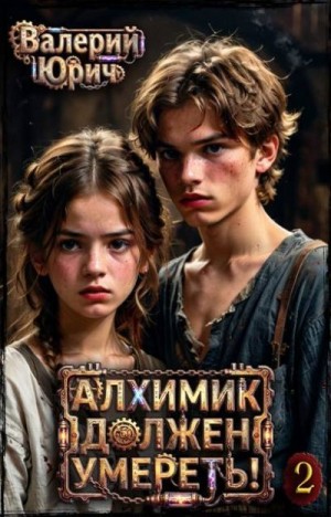 Юрич Валерий - Алхимик должен умереть! Том 2