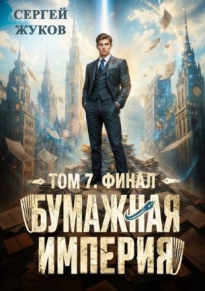 Жуков Сергей - Бумажная империя 7. Финал