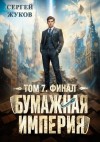 Жуков Сергей - Бумажная империя 7. Финал