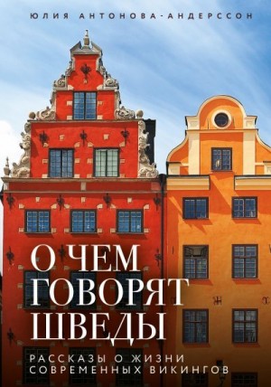 Антонова-Андерссон Юлия - О чем говорят шведы. Рассказы о жизни современных викингов