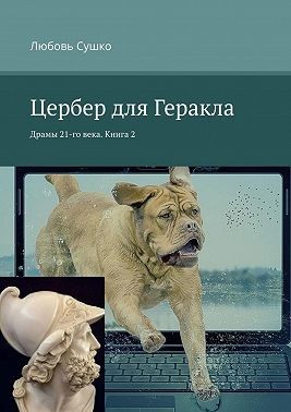 Сушко Любовь - Цербер для Геракла. Драмы 21-го века. Книга 2