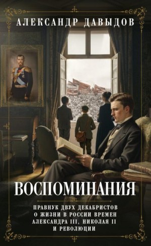 Давыдов Александр - Воспоминания. Правнук двух декабристов о жизни в России времен Александра III, Николая II и революции