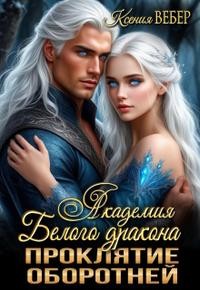 Вебер Ксения - Академия Белого дракона. Проклятие оборотней